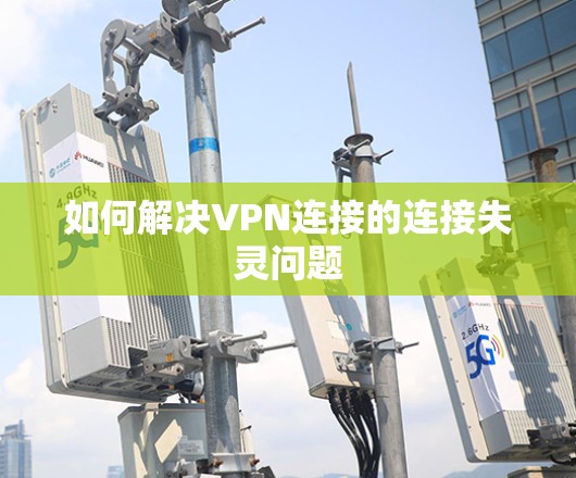 如何解决VPN连接的连接失灵问题