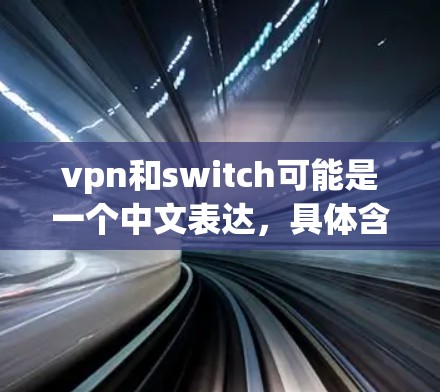vpn和switch可能是一个中文表达，具体含义需要根据上下文来理解。以下是几种可能的解释