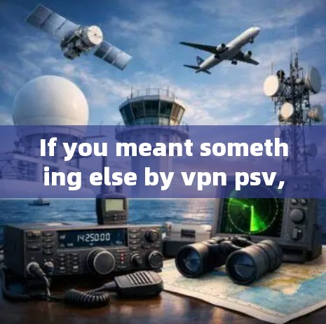 If you meant something else by vpn psv,please provide more context,and Ill be happy to help!
