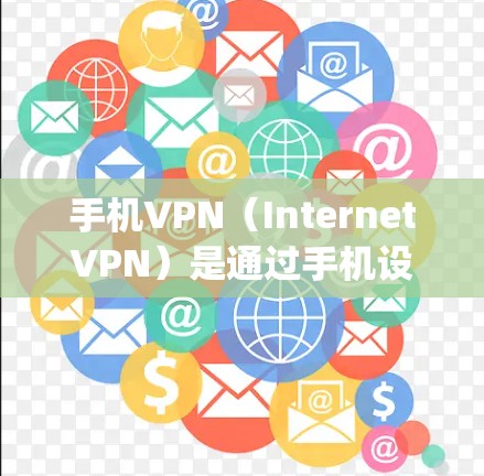 手机VPN（InternetVPN）是通过手机设备访问网络服务的软件，通常使用的是谷歌（Google)苹果（Apple）或其他合法VPN服务提供商。以下是关于如何使用谷歌VPN的步骤说明