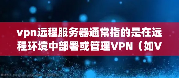 vpn远程服务器通常指的是在远程环境中部署或管理VPN(如VPN服务器)的系统配置和管理工具。以下是一些可能涉及的步骤和信息,帮助您更好地理解和使用VPN远程服务器 vpn远程服务器通常指的是在远程环境中部署或管理VPN(如VPN服务器)的系统配置和管理工具。以下是一些可能涉及的步骤和信息,帮助您更好地理解和使用VPN远程服务器