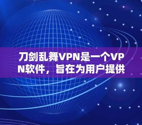 刀剑乱舞VPN是一个VPN软件,旨在为用户提供一个安全、可靠的网络访问体验。如果你正在寻找VPN软件,推荐选择以下几种常用VPN 刀剑乱舞VPN是一个VPN软件,旨在为用户提供一个安全、可靠的网络访问体验。如果你正在寻找VPN软件,推荐选择以下几种常用VPN