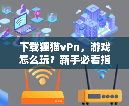 下载狸猫vPn,游戏怎么玩?新手必看指南 下载狸猫vPn,游戏怎么玩?新手必看指南