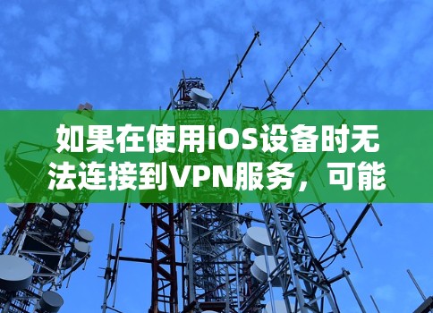 如果在使用iOS设备时无法连接到VPN服务,可能是由于以下原因导致的 如果在使用iOS设备时无法连接到VPN服务,可能是由于以下原因导致的