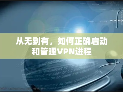 从无到有,如何正确启动和管理VPN进程 从无到有,如何正确启动和管理VPN进程