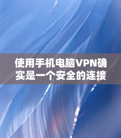 使用手机电脑VPN确实是一个安全的连接方式,可以帮助保护数据和隐私。以下是详细的步骤指南 使用手机电脑VPN确实是一个安全的连接方式,可以帮助保护数据和隐私。以下是详细的步骤指南