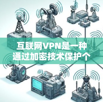互联网VPN是一种通过加密技术保护个人或机构数据的一种方式,主要通过加密手段将数据传输到目标服务器,确保数据的安全性。以下是关于互联网VPN的详细分析 互联网VPN是一种通过加密技术保护个人或机构数据的一种方式,主要通过加密手段将数据传输到目标服务器,确保数据的安全性。以下是关于互联网VPN的详细分析