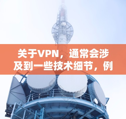 关于VPN,通常会涉及到一些技术细节,例如如何选择VPN、如何使用VPN和如何处理VPN的设置和管理。以下是一些关于VPN的一些基本信息 关于VPN,通常会涉及到一些技术细节,例如如何选择VPN、如何使用VPN和如何处理VPN的设置和管理。以下是一些关于VPN的一些基本信息