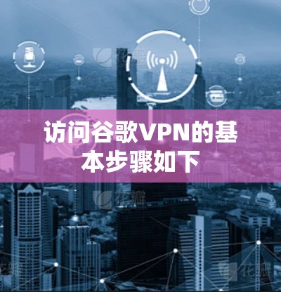 访问谷歌VPN的基本步骤如下 访问谷歌VPN的基本步骤如下