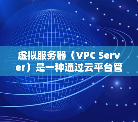 虚拟服务器（VPC Server）是一种通过云平台管理虚拟环境的服务器，旨在模拟物理服务器的功能和行为，以提高资源利用率和降低成本。以下是对虚拟服务器的详细解析