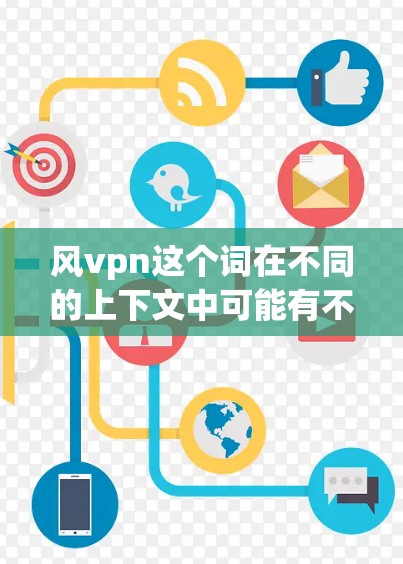 风vpn这个词在不同的上下文中可能有不同的含义。以下是几种可能的解释