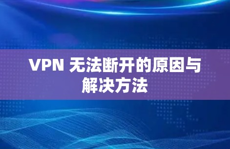 VPN 无法断开的原因与解决方法