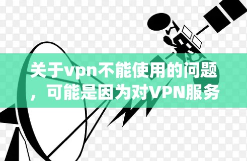 关于vpn不能使用的问题,可能是因为对VPN服务的误解或使用过程中遇到的特殊情况。为了帮助用户更好地解决实际问题,以下是一些关键步骤和建议 关于vpn不能使用的问题,可能是因为对VPN服务的误解或使用过程中遇到的特殊情况。为了帮助用户更好地解决实际问题,以下是一些关键步骤和建议