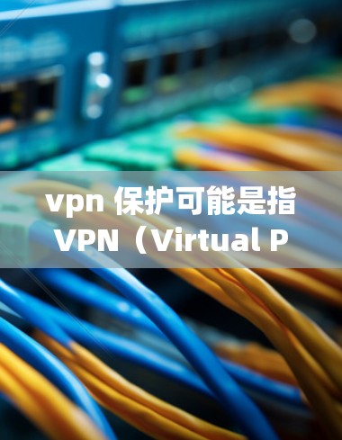 vpn 保护可能是指VPN（Virtual Private Network）的安全性问题，或者是在讨论如何保护自己免受VPN攻击。以下是一些常见的VPN保护方法和注意事项