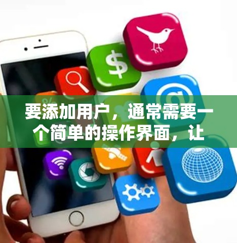 要添加用户，通常需要一个简单的操作界面，让用户能够轻松地添加自己的用户信息。以下是一个可能的设计
