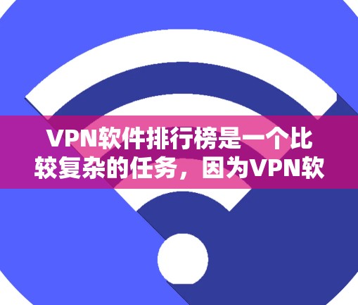 VPN软件排行榜是一个比较复杂的任务，因为VPN软件的排名因平台、评价标准、用户群体等因素而异。不过，我可以为用户提供一个基于功能、安全性和易用性的 VPN 软件推荐列表