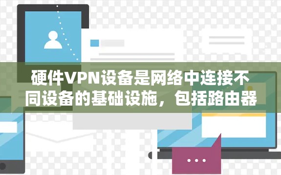 硬件VPN设备是网络中连接不同设备的基础设施,包括路由器、交换机、网卡等。它们通过IP地址服务器管理虚拟网络,确保数据在传输过程中安全可靠。以下是详细的步骤和要点 硬件VPN设备是网络中连接不同设备的基础设施,包括路由器、交换机、网卡等。它们通过IP地址服务器管理虚拟网络,确保数据在传输过程中安全可靠。以下是详细的步骤和要点