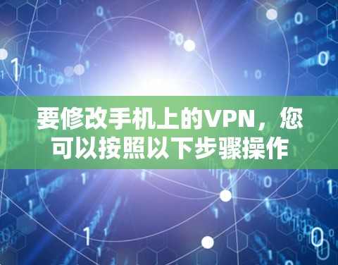要修改手机上的VPN，您可以按照以下步骤操作