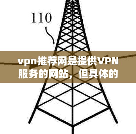 vpn推荐网是提供VPN服务的网站，但具体的推荐内容和网站列表可能会因网站的更新而有所不同。以下是一些常见的VPN推荐网站，供您参考