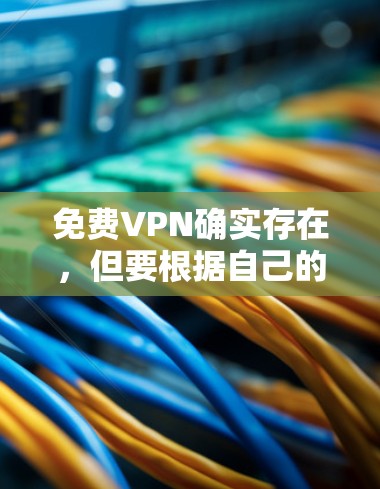 免费VPN确实存在，但要根据自己的需求和情况选择合适的服务。以下是几种常见的免费VPN推荐