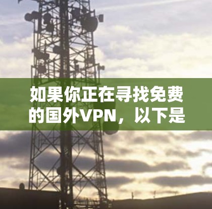 如果你正在寻找免费的国外VPN，以下是一些可能的选择