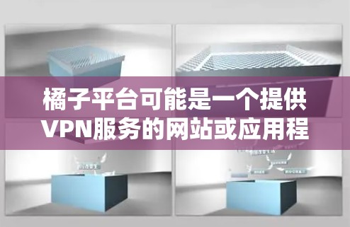 橘子平台可能是一个提供VPN服务的网站或应用程序。以下是一个关于橘子平台VPN的概述